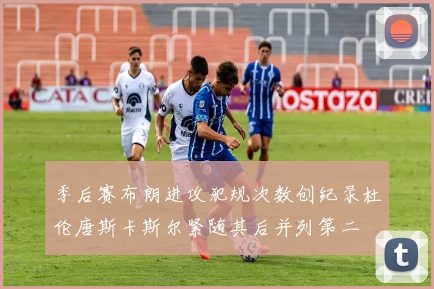 季后赛布朗进攻犯规次数创纪录杜伦唐斯卡斯尔紧随其后并列第二