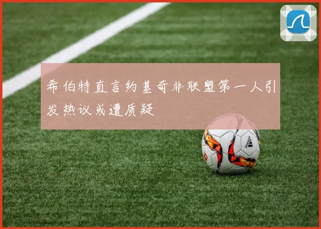 希伯特直言约基奇非联盟第一人引发热议或遭质疑