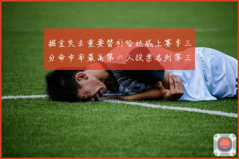 掘金失去重要替补哈达威上赛季三分命中率最高第六人投票名列第三