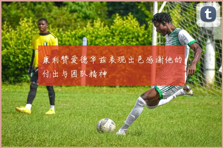 康利赞爱德华兹表现出色感谢他的付出与团队精神