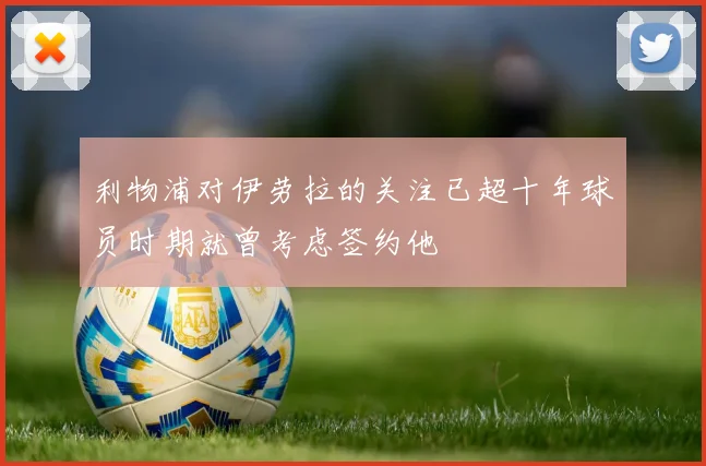 利物浦对伊劳拉的关注已超十年球员时期就曾考虑签约他