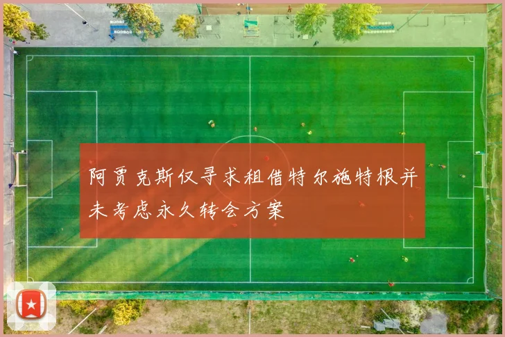 阿贾克斯仅寻求租借特尔施特根并未考虑永久转会方案