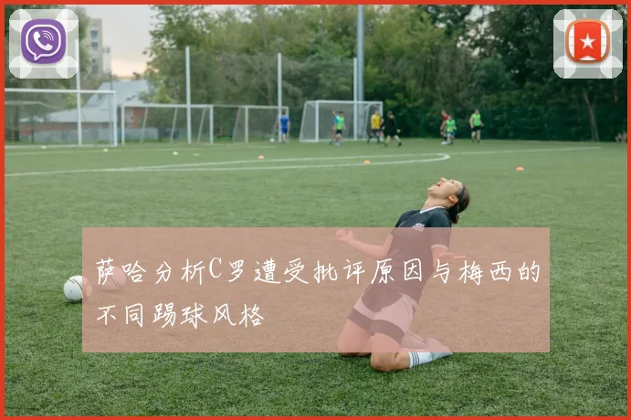 萨哈分析C罗遭受批评原因与梅西的不同踢球风格